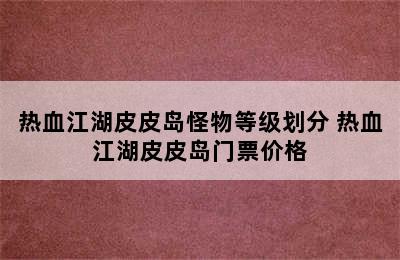 热血江湖皮皮岛怪物等级划分 热血江湖皮皮岛门票价格